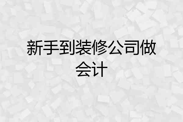 新手到装修公司做会计