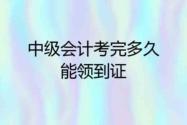 中级会计考完多久能领到证