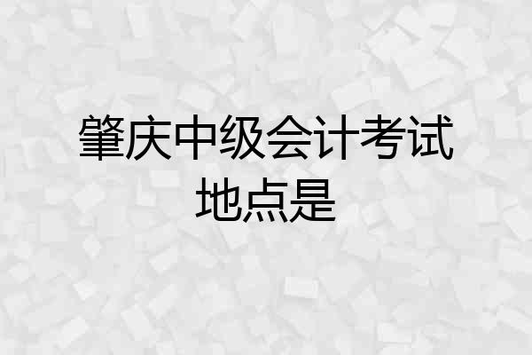 肇庆中级会计考试地点是