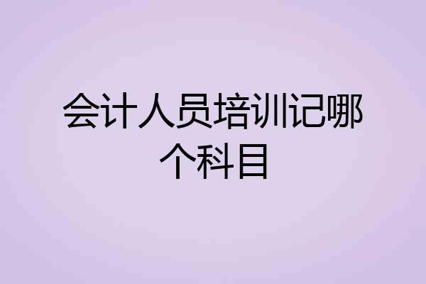 会计人员培训记哪个科目