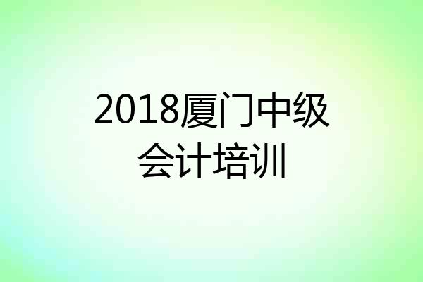 2018厦门中级会计培训