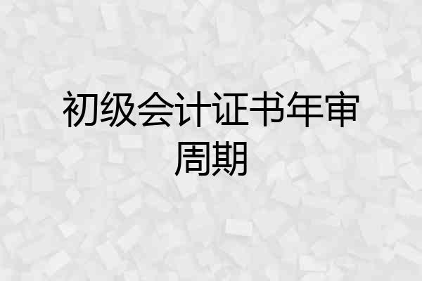 初级会计证书年审周期