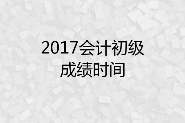 2017会计初级成绩时间