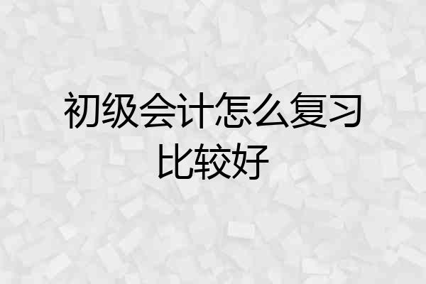 初级会计怎么复习比较好