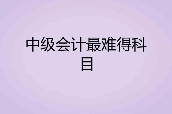 中级会计最难得科目