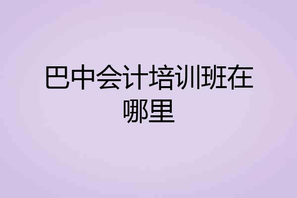 巴中会计培训班在哪里