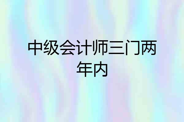中级会计师三门两年内