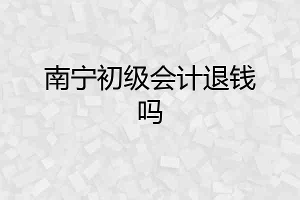 南宁初级会计退钱吗