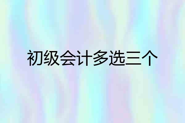 初级会计多选三个