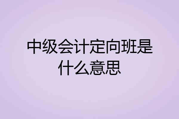 中级会计定向班是什么意思