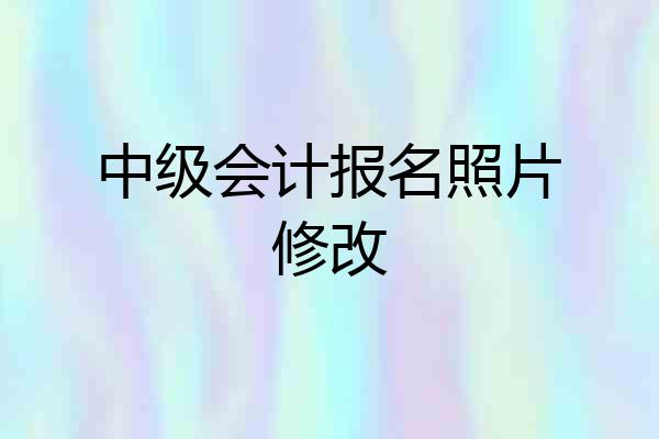 中级会计报名照片修改
