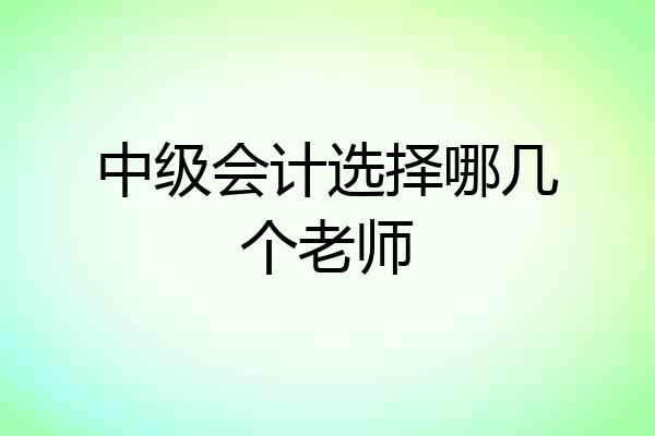 中级会计选择哪几个老师