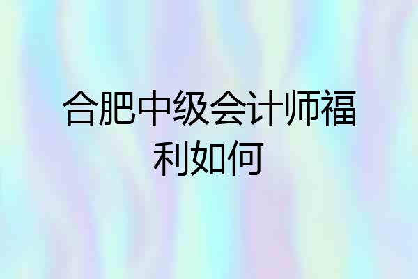 合肥中级会计师福利如何