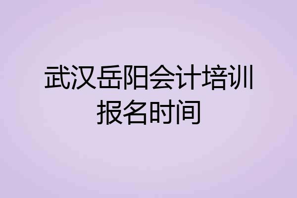 武汉岳阳会计培训报名时间