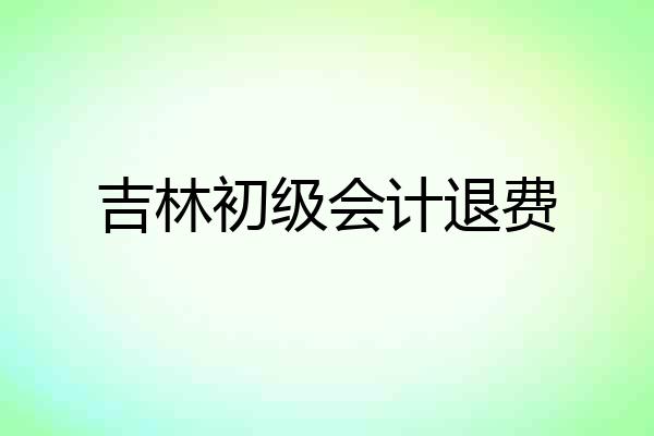 吉林初级会计退费
