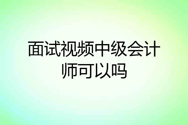 面试视频中级会计师可以吗