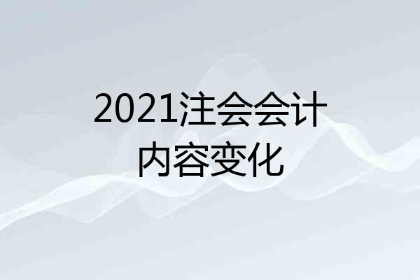 2021注会会计内容变化