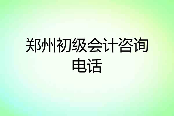 郑州初级会计咨询电话
