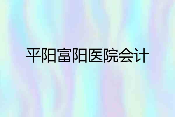 平阳富阳医院会计