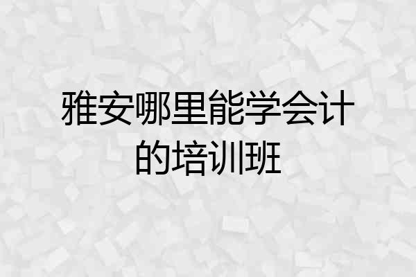 雅安哪里能学会计的培训班