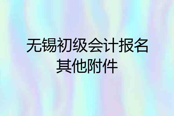 无锡初级会计报名其他附件