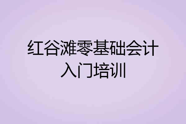 红谷滩零基础会计入门培训