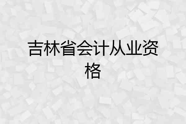 吉林省会计从业资格