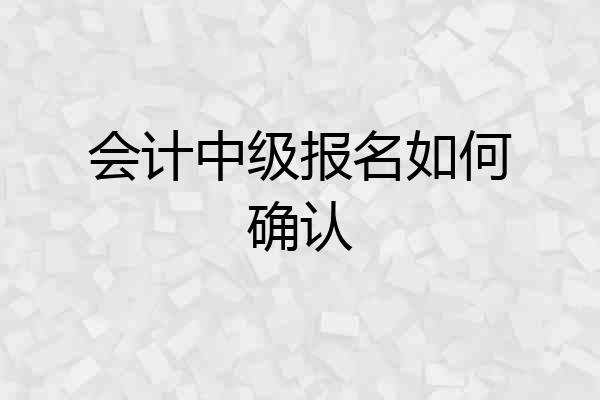 会计中级报名如何确认