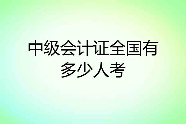 中级会计证全国有多少人考