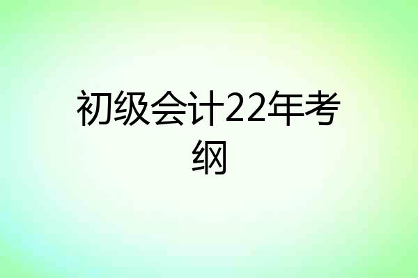 初级会计22年考纲
