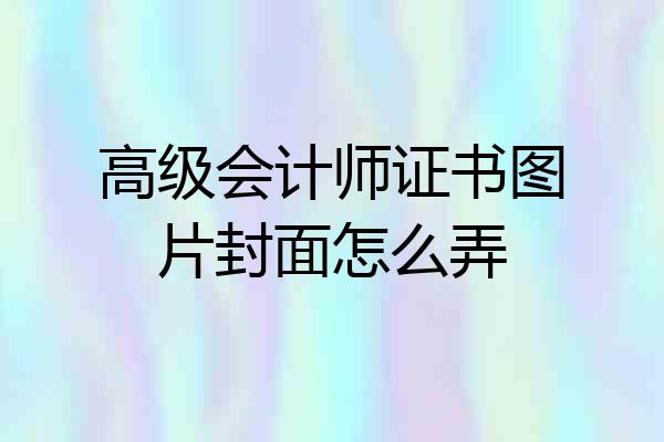 高级会计师证书图片封面怎么弄