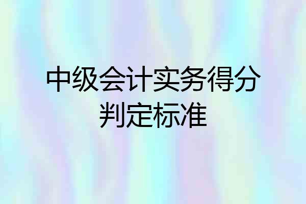 中级会计实务得分判定标准