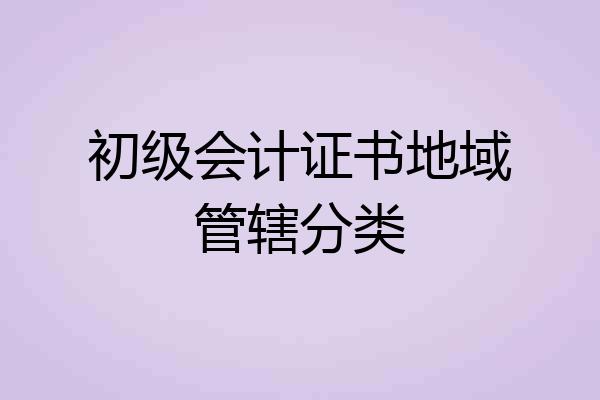 初级会计证书地域管辖分类