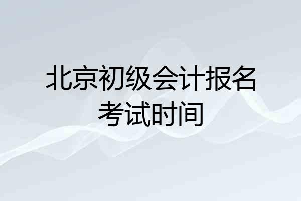 北京初级会计报名考试时间