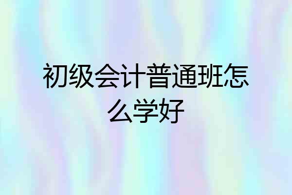 初级会计普通班怎么学好