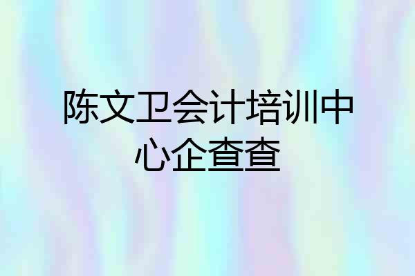 陈文卫会计培训中心企查查