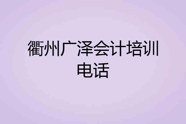 衢州广泽会计培训电话