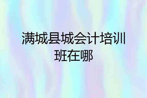 满城县城会计培训班在哪