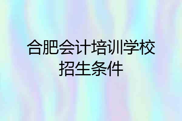 合肥会计培训学校招生条件