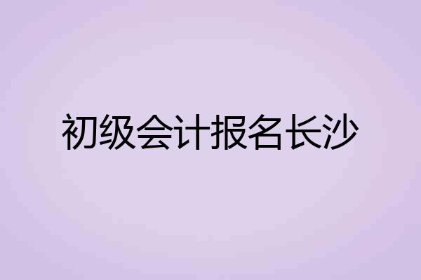 初级会计报名长沙