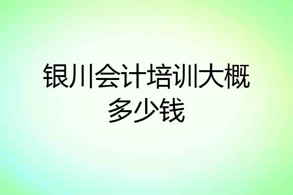 银川会计培训大概多少钱