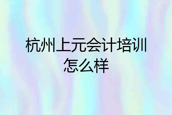 杭州上元会计培训怎么样