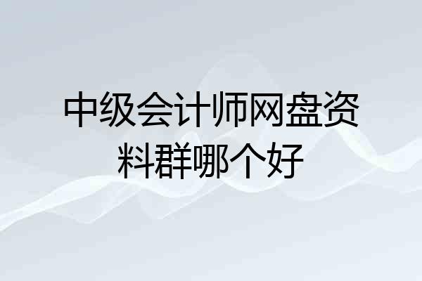 中级会计师网盘资料群哪个好