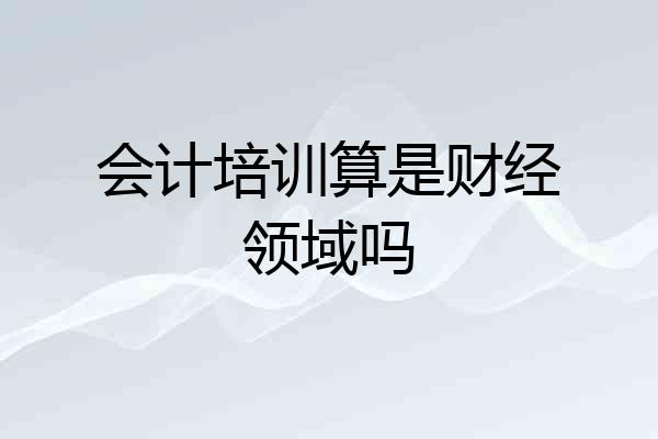 会计培训算是财经领域吗