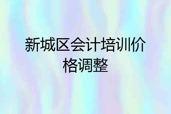 新城区会计培训价格调整