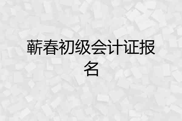 蕲春初级会计证报名