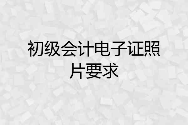 初级会计电子证照片要求