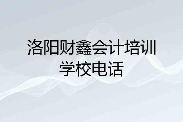 洛阳财鑫会计培训学校电话