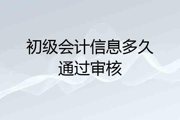 初级会计信息多久通过审核