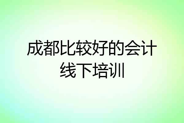 成都比较好的会计线下培训